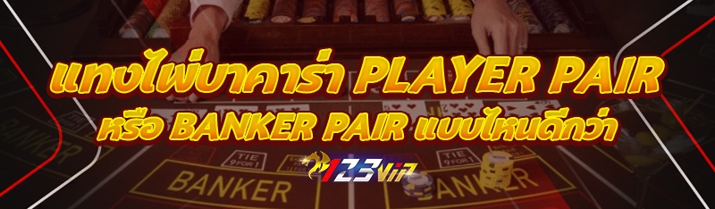 แทงไพ่บาคาร่า Player Pair หรือ Banker Pair แบบไหนดีกว่า