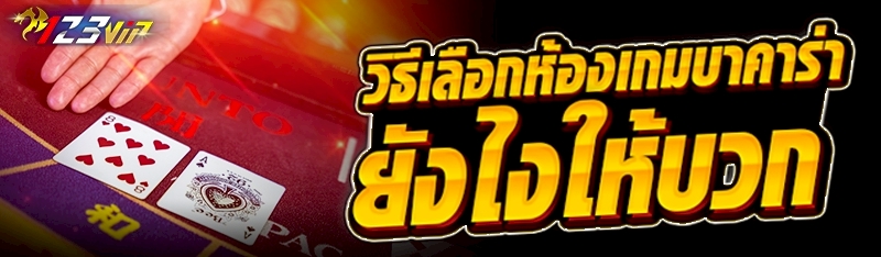 วิธีเลือกห้องเกมบาคาร่า ยังไงให้บวก 